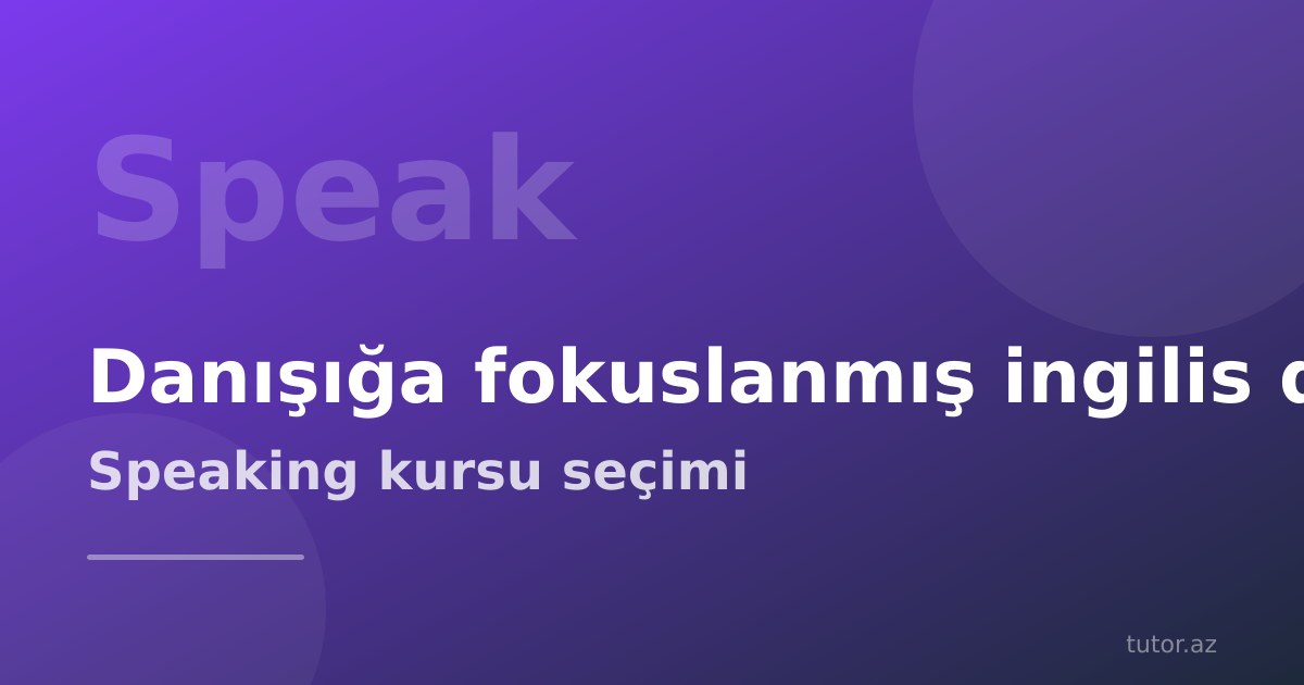 Danışığa fokuslanmış ingilis dili kursu: speaking kursu necə qurulmalıdır və kimə lazımdır