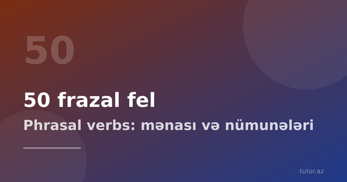 Ən çox işlənən 50 frazal fel (phrasal verbs): mənası və nümunələri