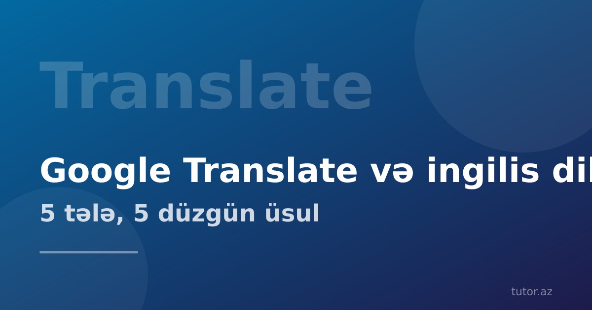 Google Translate ilə ingilis dili öyrənmək: nə vaxt kömək edir, nə vaxt zərər verir