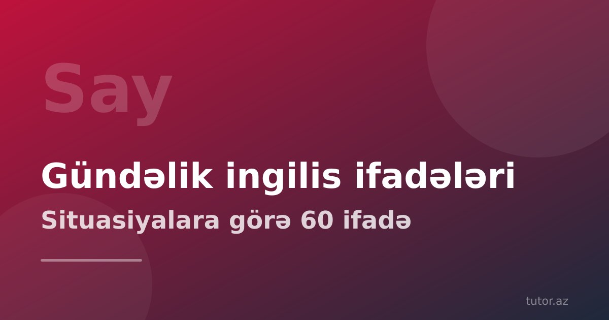 Gündəlik həyatda işlənən ingilis ifadələri: situasiyalara görə hazır cümlələr və onları danışıqda işlətmək yolu