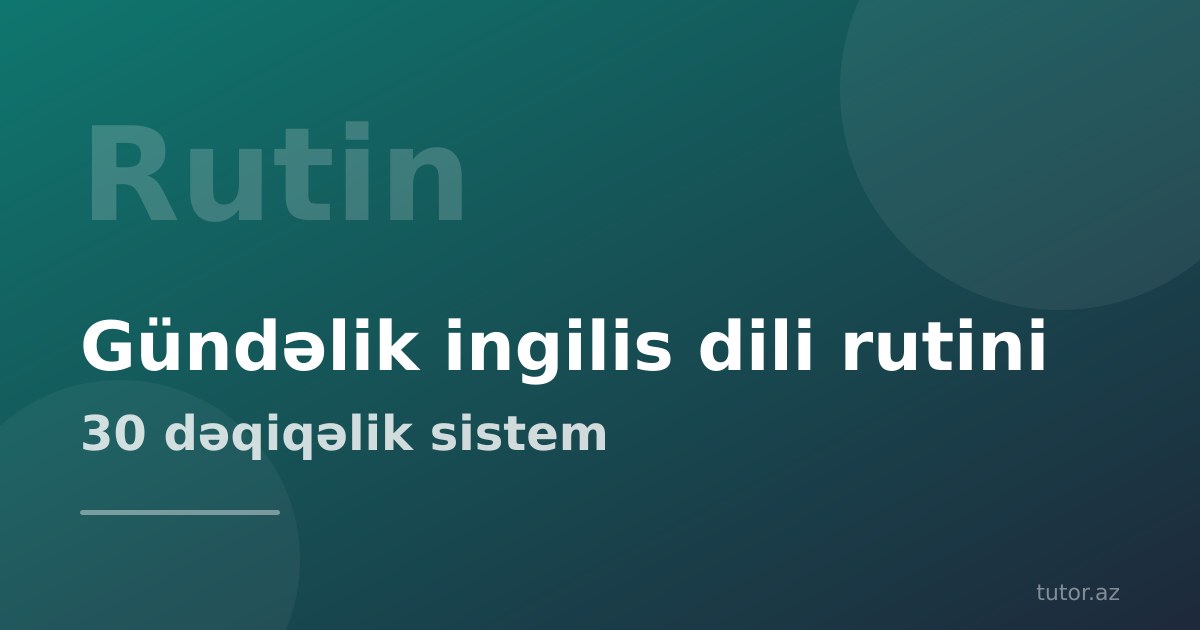Gündəlik ingilis dili öyrənmə rutinini necə qurmaq: 30 dəqiqəlik sistem