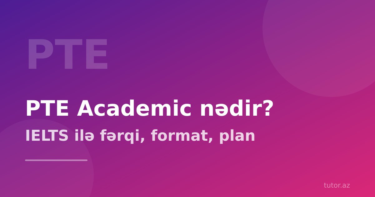 PTE Academic nədir? IELTS-dən fərqi, format və hazırlıq planı