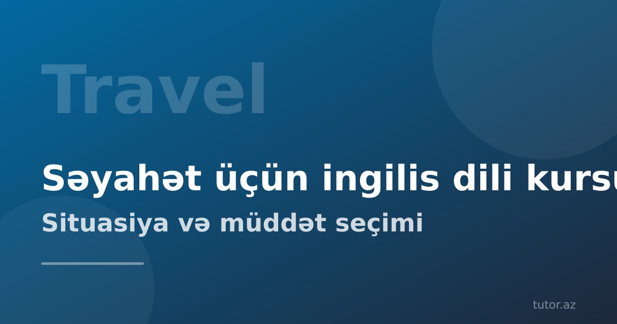 Səyahət üçün ingilis dili kursu: hansı format, nə qədər müddət və nələr öyrənilməlidir