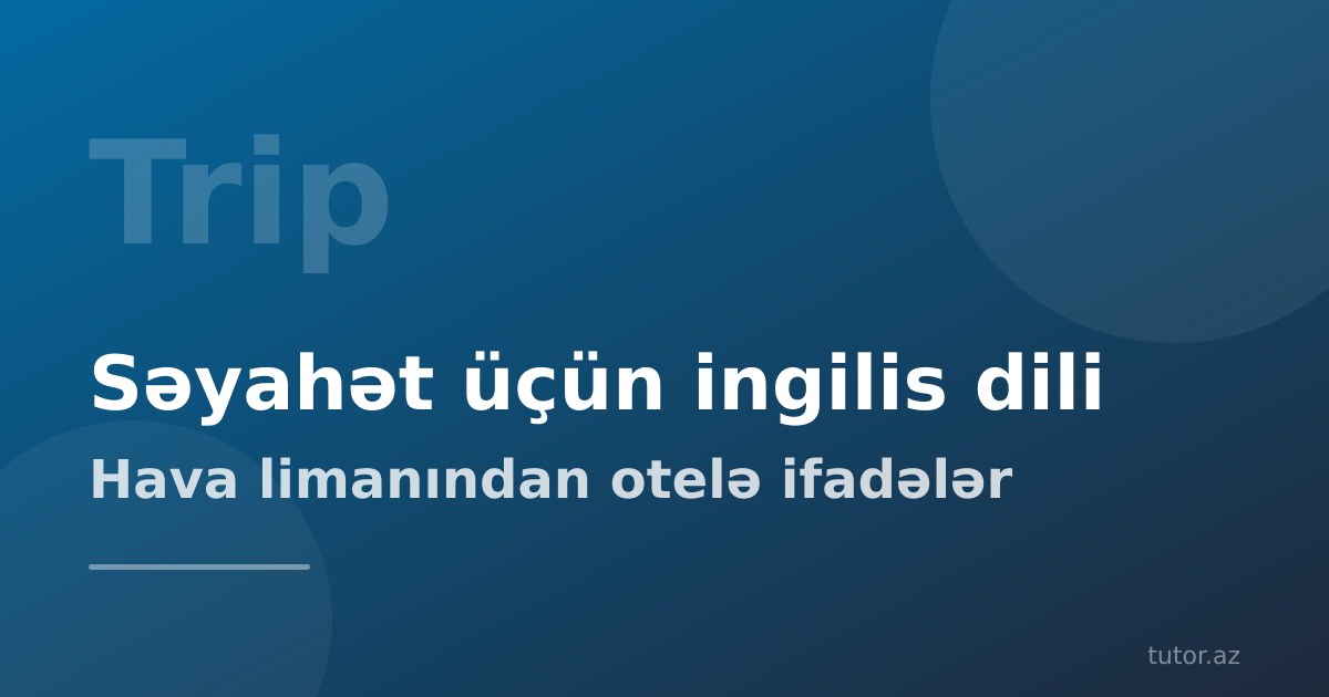 Səyahət üçün ingilis dili sözləri və ifadələri: hava limanından otelə qədər hazır cümlələr və səfərdən əvvəl 3 həftəlik plan