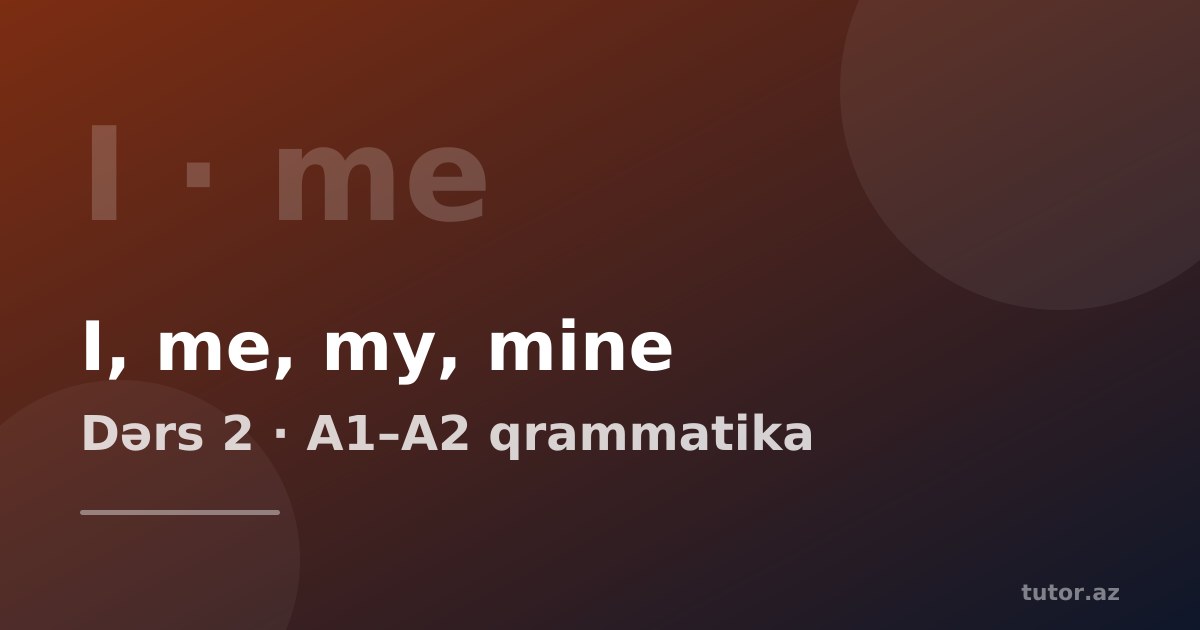 Şəxs əvəzlikləri və mülkiyyət sifətləri: I, me, my, mine