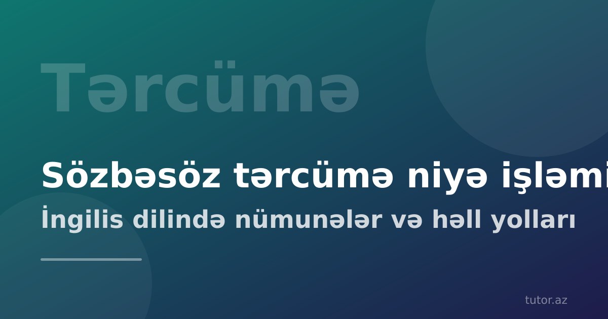 Sözbəsöz tərcümə niyə işləmir: ingilis dilində nümunələr və həll yolları